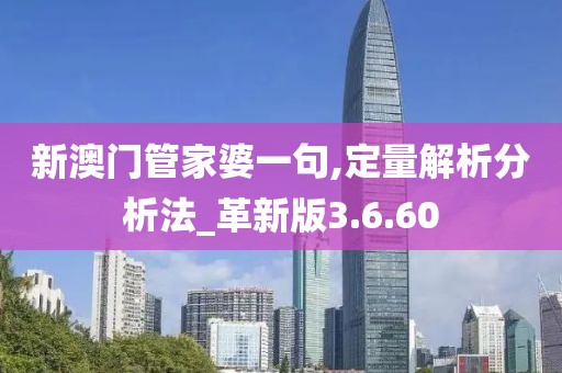 新澳门管家婆一句,定量解析分析法_革新版3.6.60