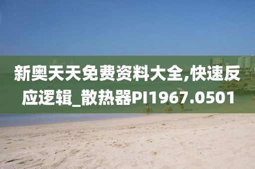 新奥天天免费资料大全,快速反应逻辑_散热器PI1967.0501