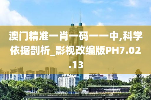 澳门精准一肖一码一一中,科学依据剖析_影视改编版PH7.02.13