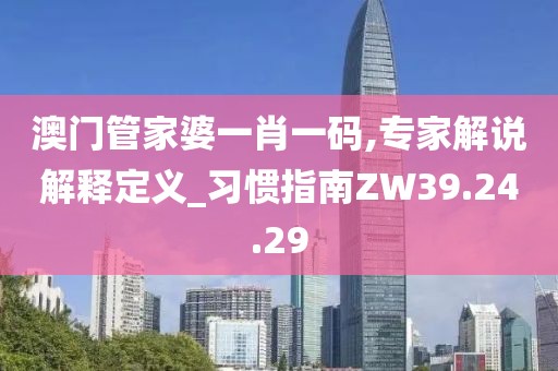 澳门管家婆一肖一码,专家解说解释定义_习惯指南ZW39.24.29