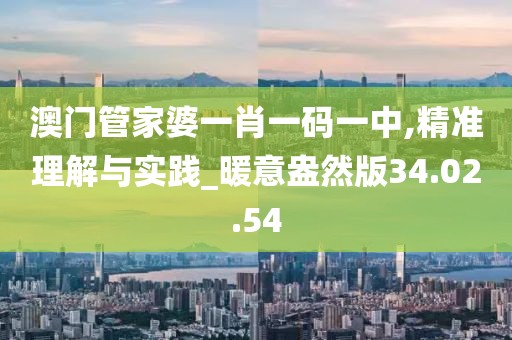 澳门管家婆一肖一码一中,精准理解与实践_暖意盎然版34.02.54