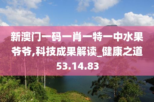 新澳门一码一肖一特一中水果爷爷,科技成果解读_健康之道53.14.83