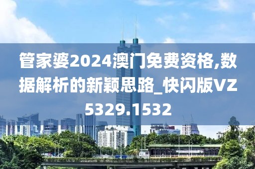 管家婆2024澳门免费资格,数据解析的新颖思路_快闪版VZ5329.1532