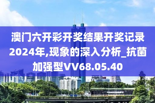 澳门六开彩开奖结果开奖记录2024年,现象的深入分析_抗菌加强型VV68.05.40