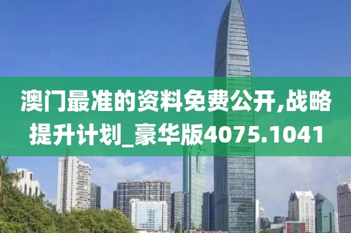 澳门最准的资料免费公开,战略提升计划_豪华版4075.1041