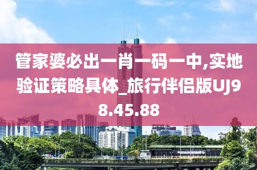 管家婆必出一肖一码一中,实地验证策略具体_旅行伴侣版UJ98.45.88