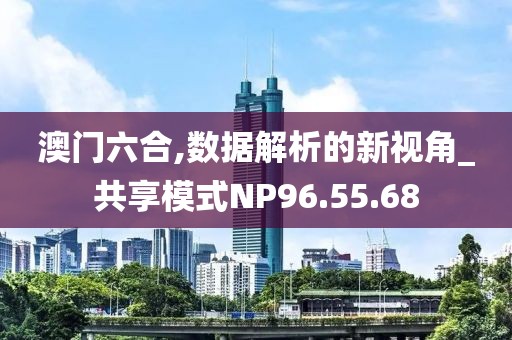澳门六合,数据解析的新视角_共享模式NP96.55.68