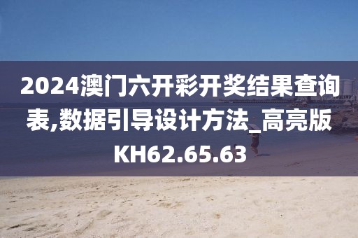 2024澳门六开彩开奖结果查询表,数据引导设计方法_高亮版KH62.65.63