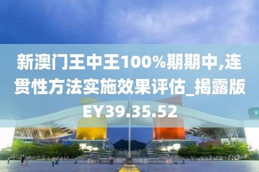 新澳门王中王100%期期中,连贯性方法实施效果评估_揭露版EY39.35.52