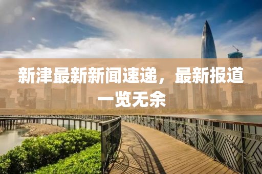 新津最新新闻速递，最新报道一览无余