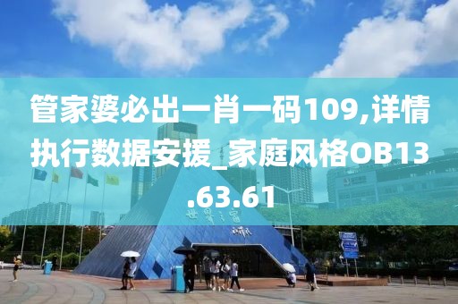 管家婆必出一肖一码109,详情执行数据安援_家庭风格OB13.63.61