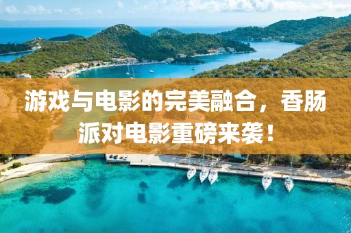游戏与电影的完美融合，香肠派对电影重磅来袭！