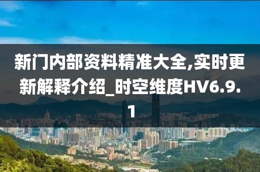新门内部资料精准大全,实时更新解释介绍_时空维度HV6.9.1