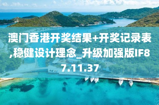 澳门香港开奖结果+开奖记录表,稳健设计理念_升级加强版IF87.11.37
