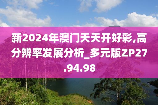 新2024年澳门天天开好彩,高分辨率发展分析_多元版ZP27.94.98
