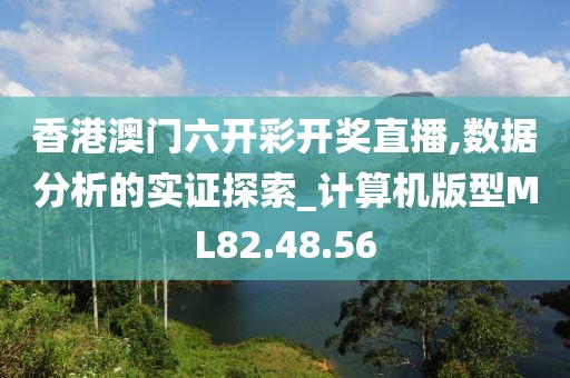 香港澳门六开彩开奖直播,数据分析的实证探索_计算机版型ML82.48.56