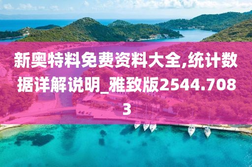 新奥特料免费资料大全,统计数据详解说明_雅致版2544.7083