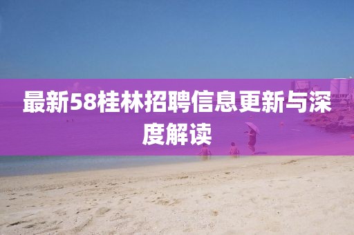 最新58桂林招聘信息更新与深度解读