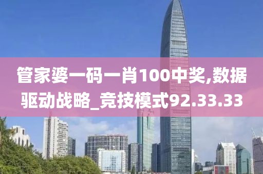 管家婆一码一肖100中奖,数据驱动战略_竞技模式92.33.33