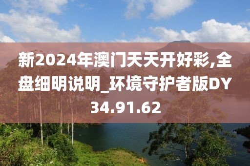 新2024年澳门天天开好彩,全盘细明说明_环境守护者版DY34.91.62