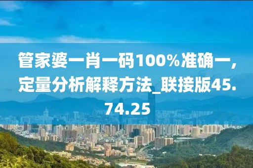 管家婆一肖一码100%准确一,定量分析解释方法_联接版45.74.25