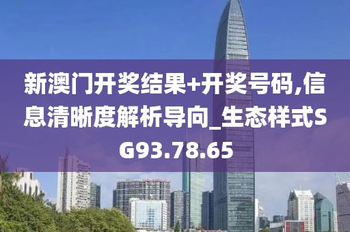 新澳门开奖结果+开奖号码,信息清晰度解析导向_生态样式SG93.78.65