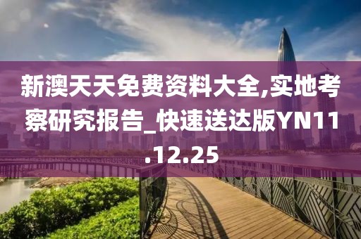 新澳天天免费资料大全,实地考察研究报告_快速送达版YN11.12.25