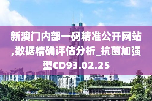 新澳门内部一码精准公开网站,数据精确评估分析_抗菌加强型CD93.02.25