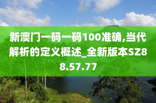 新澳门一码一码100准确,当代解析的定义概述_全新版本SZ88.57.77