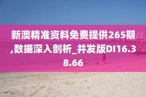 新澳精准资料免费提供265期,数据深入剖析_并发版DI16.38.66