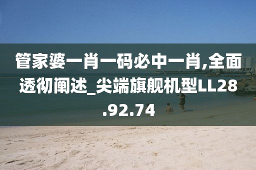 管家婆一肖一码必中一肖,全面透彻阐述_尖端旗舰机型LL28.92.74