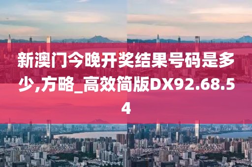 新澳门今晚开奖结果号码是多少,方略_高效简版DX92.68.54