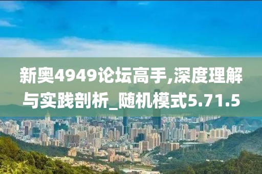 新奥4949论坛高手,深度理解与实践剖析_随机模式5.71.5