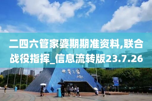 二四六管家婆期期准资料,联合战役指挥_信息流转版23.7.26