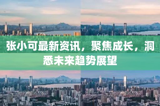 张小可最新资讯，聚焦成长，洞悉未来趋势展望