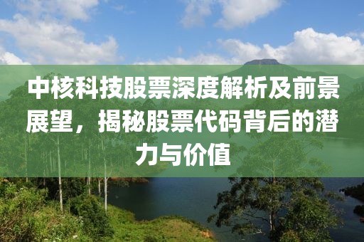 中核科技股票深度解析及前景展望，揭秘股票代码背后的潜力与价值