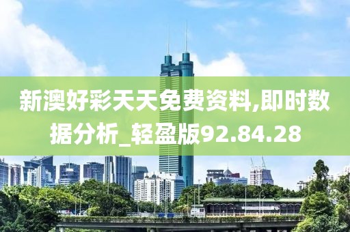 新澳好彩天天免费资料,即时数据分析_轻盈版92.84.28