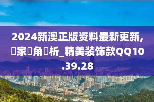 2024新澳正版资料最新更新,專家視角評析_精美装饰款QQ10.39.28