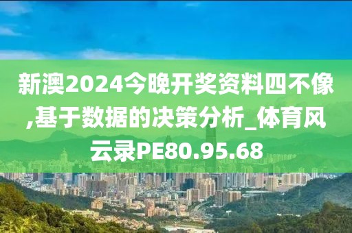 新澳2024今晚开奖资料四不像,基于数据的决策分析_体育风云录PE80.95.68