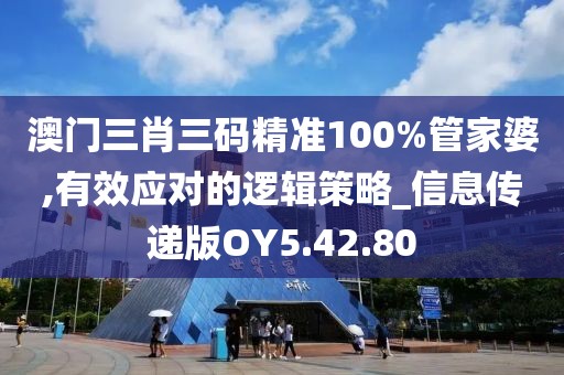 澳门三肖三码精准100%管家婆,有效应对的逻辑策略_信息传递版OY5.42.80