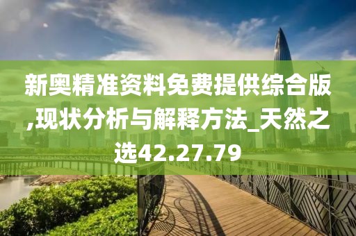 新奥精准资料免费提供综合版,现状分析与解释方法_天然之选42.27.79
