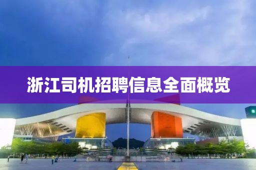 浙江司机招聘信息全面概览