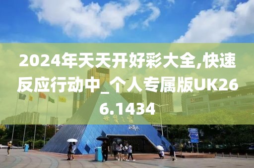 2024年天天开好彩大全,快速反应行动中_个人专属版UK266.1434