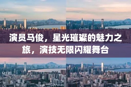 演员马俊，星光璀璨的魅力之旅，演技无限闪耀舞台