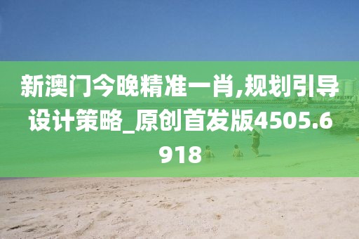 新澳门今晚精准一肖,规划引导设计策略_原创首发版4505.6918