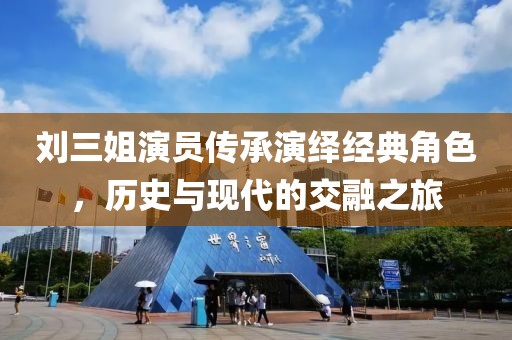 刘三姐演员传承演绎经典角色，历史与现代的交融之旅