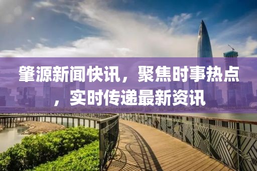 肇源新闻快讯，聚焦时事热点，实时传递最新资讯