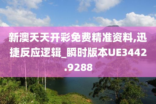 新澳天天开彩免费精准资料,迅捷反应逻辑_瞬时版本UE3442.9288