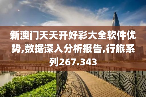 新澳门天天开好彩大全软件优势,数据深入分析报告,行旅系列267.343