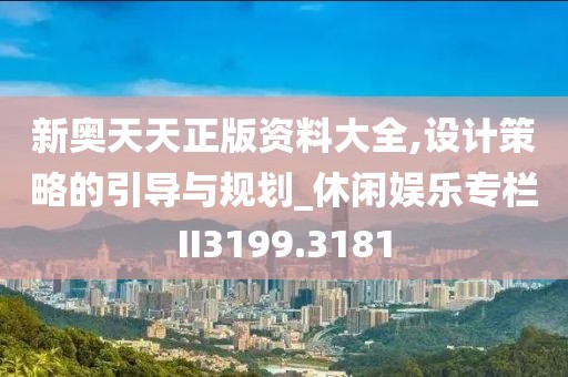 新奥天天正版资料大全,设计策略的引导与规划_休闲娱乐专栏II3199.3181
